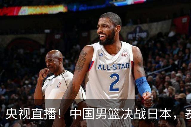 央视直播！中国男篮决战日本，赛前有3个好消息，赢球进决赛有戏