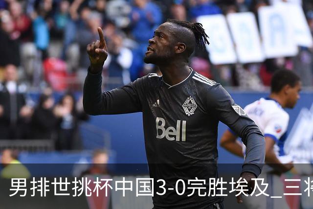 男排世挑杯中国3-0完胜埃及 三将上双率先进决赛